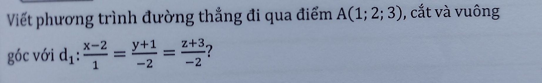 Viết phương trình đường thẳng đi qua điểm A(1;2;3) , cắt và vuông 
goc với d_1: (x-2)/1 = (y+1)/-2 = (z+3)/-2  2