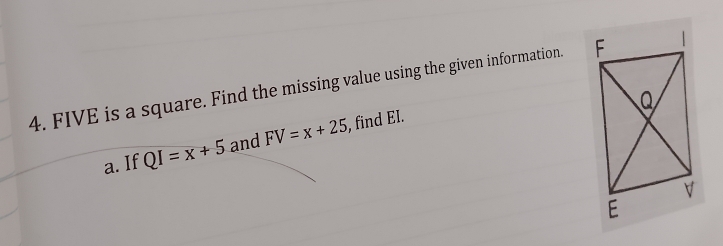 FIVE is a square. Find the missing value using the given information. 
a. If QI=x+5 and FV=x+25 , find El.