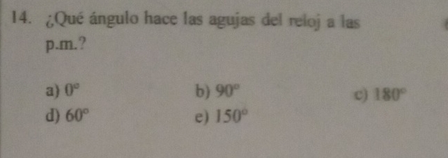 ¿Qué ángulo hace las agujas del reloj a las
p.m.?
a) 0° b) 90° c) 180°
d) 60° e) 150°