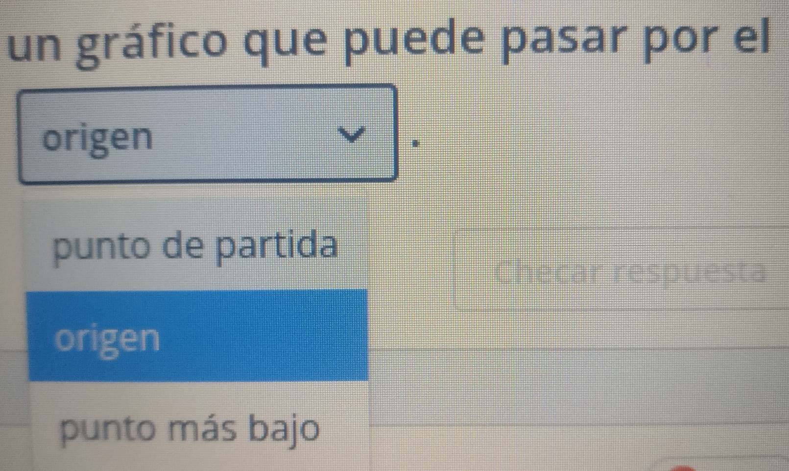 un gráfico que puede pasar por el
origen
punto de partida
Checar respuesta
origen
punto más bajo