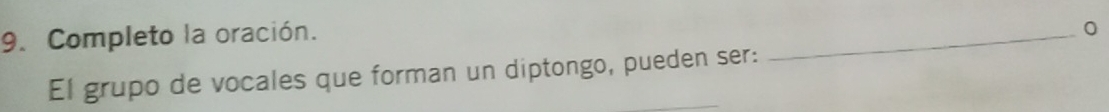 Completo la oración. 
_0 
El grupo de vocales que forman un diptongo, pueden ser:
