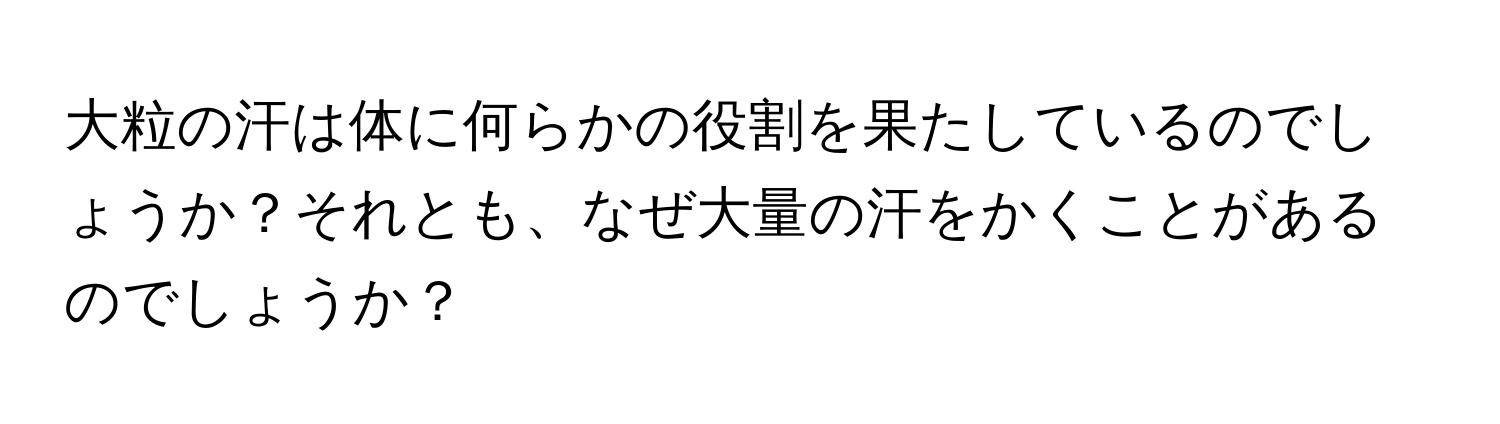 大粒の汗は体に何らかの役割を果たしているのでしょうか？それとも、なぜ大量の汗をかくことがあるのでしょうか？