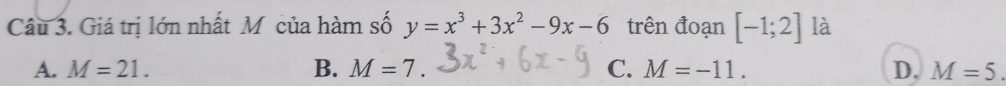 Giá trị lớn nhất Mỹ của hàm số y=x^3+3x^2-9x-6 trên đoạn [-1;2] là
A. M=21. B. M=7. C. M=-11. D. M=5.