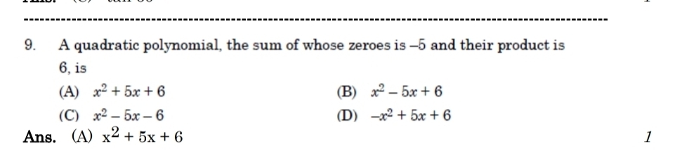 A quadratic polynomial, the sum of whose zeroes is -5 and their product is
6, is
(A) x^2+5x+6 (B) x^2-5x+6
(C) x^2-5x-6 (D) -x^2+5x+6
Ans. (A) x^2+5x+6 1