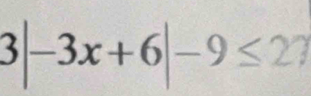 3|-3x+6|-9≤ 27