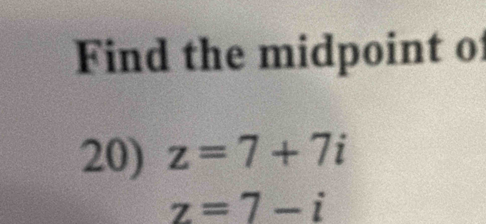 Find the midpoint o 
20) z=7+7i
z=7-i