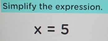 Simplify the expression.
x=5