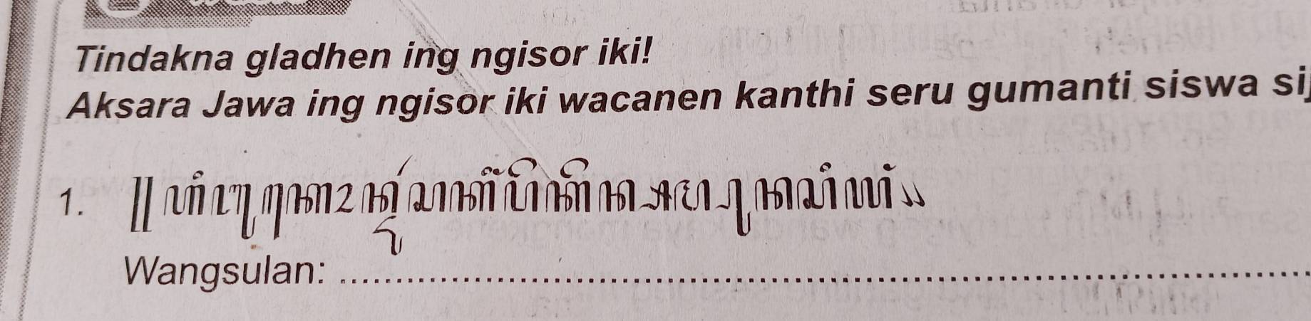 Tindakna gladhen ing ngisor iki! 
Aksara Jawa ing ngisor iki wacanen kanthi seru gumanti siswa si 
1. vớαηηoπ2αf 20π c n αen γanañ mi 
Wangsulan:_