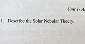 Unit 1- A: 
1. Describe the Solar Nebular Theory.