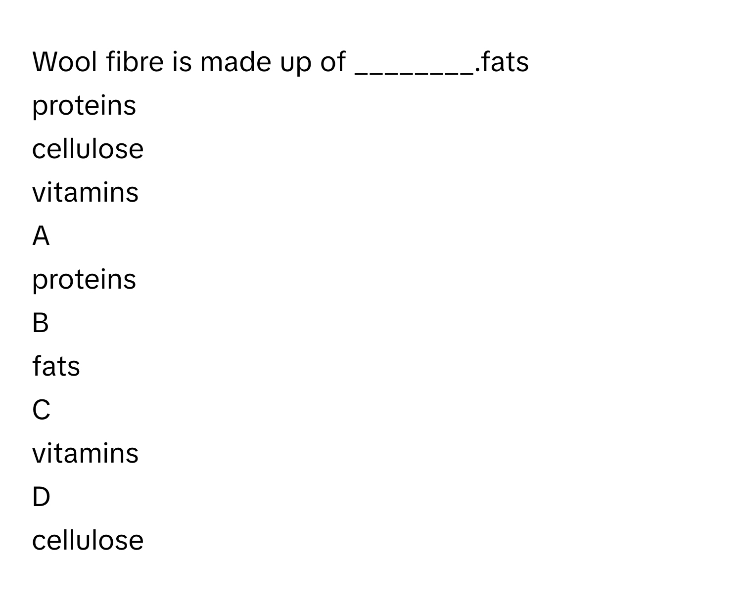 Solved: Wool fibre is made up of ________.fats proteins cellulose ...