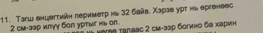 Тзгш енцегтийн периметр нь 32 байв. Χзрзв урт нь ергенеес
2 см-зэр илуу бол уртыг нь ол. нлгθθ τалаас 2 см-зэр богино ба харин