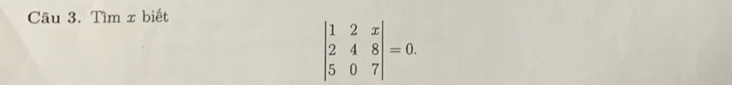 Tìm x biết
beginvmatrix 1&2&x 2&4&8 5&0&7endvmatrix =0.