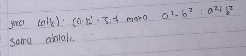 Jikc (a+b):(a· b)=3:7 make a^2-b^2:a^2+b^2
sama odaiah.