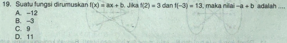 Suatu fungsi dirumuskan f(x)=ax+b. Jika f(2)=3 dan f(-3)=13 , maka nilai -a+b adalah ....
A. -12
B. -3
C. 9
D. 11