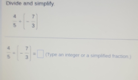 Divide and simplify.
 4/5 +(- 7/3 )=□ (Type an integer or a simplified fraction.)