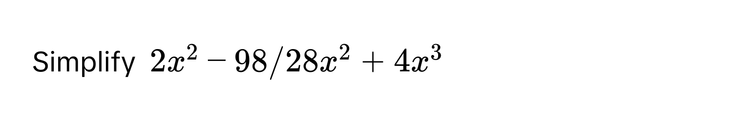 Simplify $2x^2 - 98 / 28x^2 + 4x^3$