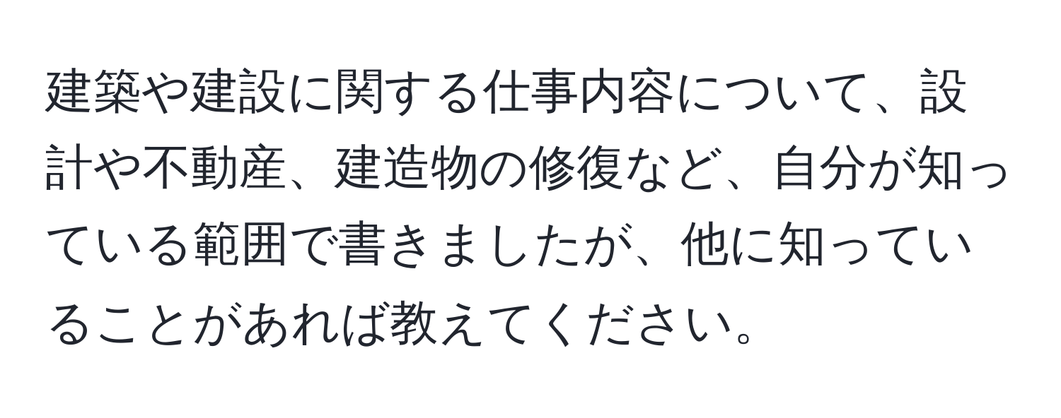 建築や建設に関する仕事内容について、設計や不動産、建造物の修復など、自分が知っている範囲で書きましたが、他に知っていることがあれば教えてください。