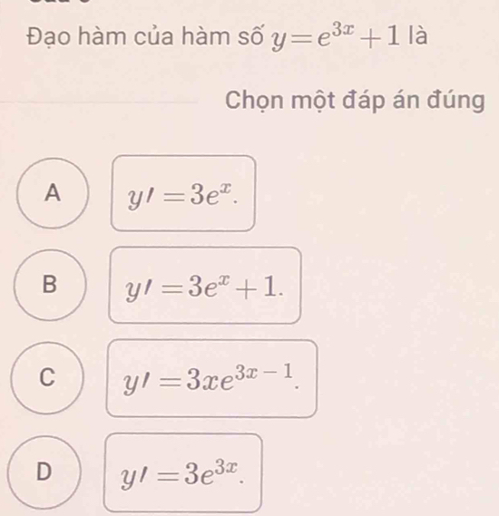 Đạo hàm của hàm số y=e^(3x)+1la
Chọn một đáp án đúng
A y'=3e^x.
B y'=3e^x+1.
C y'=3xe^(3x-1).
D y'=3e^(3x).