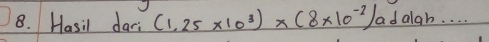 Hasil dari (1.25* 10^3)* (8* 10^(-2))a daigh. . . .