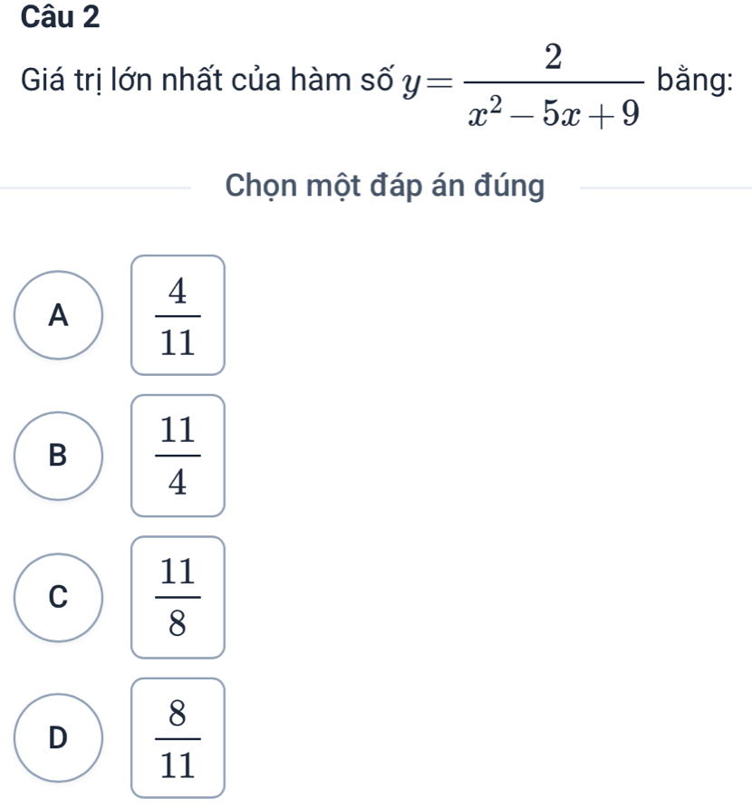 Giá trị lớn nhất của hàm số y= 2/x^2-5x+9  bằng:
Chọn một đáp án đúng
A  4/11 
B  11/4 
C  11/8 
D  8/11 