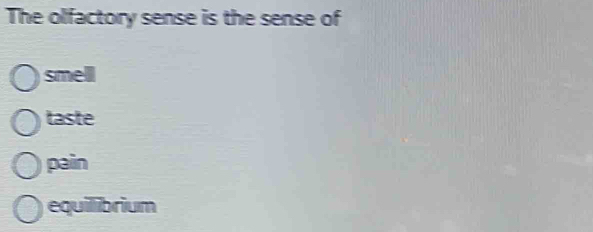 The olfactory sense is the sense of
smell
taste
pain
equilibrium
