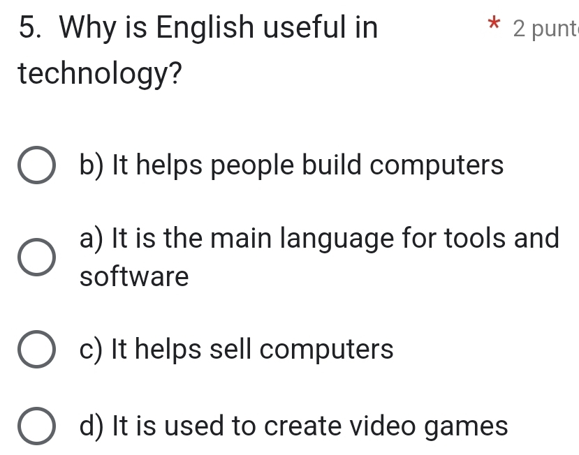 Why is English useful in 2 punt
technology?
b) It helps people build computers
a) It is the main language for tools and
software
c) It helps sell computers
d) It is used to create video games