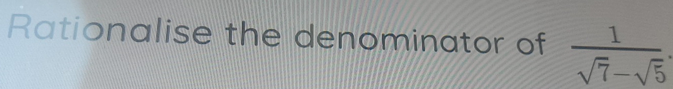 Rationalise the denominator of  1/sqrt(7)-sqrt(5) .