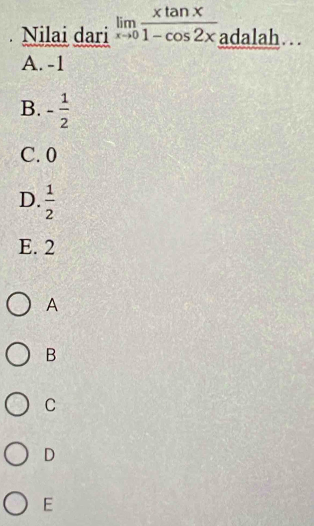 Nilai dari limlimits _xto 0 xtan x/1-cos 2x  adalah… .
A. -1
B. - 1/2 
C. 0
D.  1/2 
E. 2
A
B
C
D
E