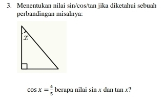 Menentukan nilai sin/cos/ tan jika diketahui sebuah 
perbandingan misalnya:
cos x= 4/5  berapa nilai sin x dan tan x