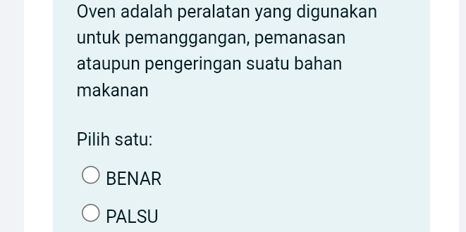 Oven adalah peralatan yang digunakan
untuk pemanggangan, pemanasan
ataupun pengeringan suatu bahan
makanan
Pilih satu:
BENAR
PALSU