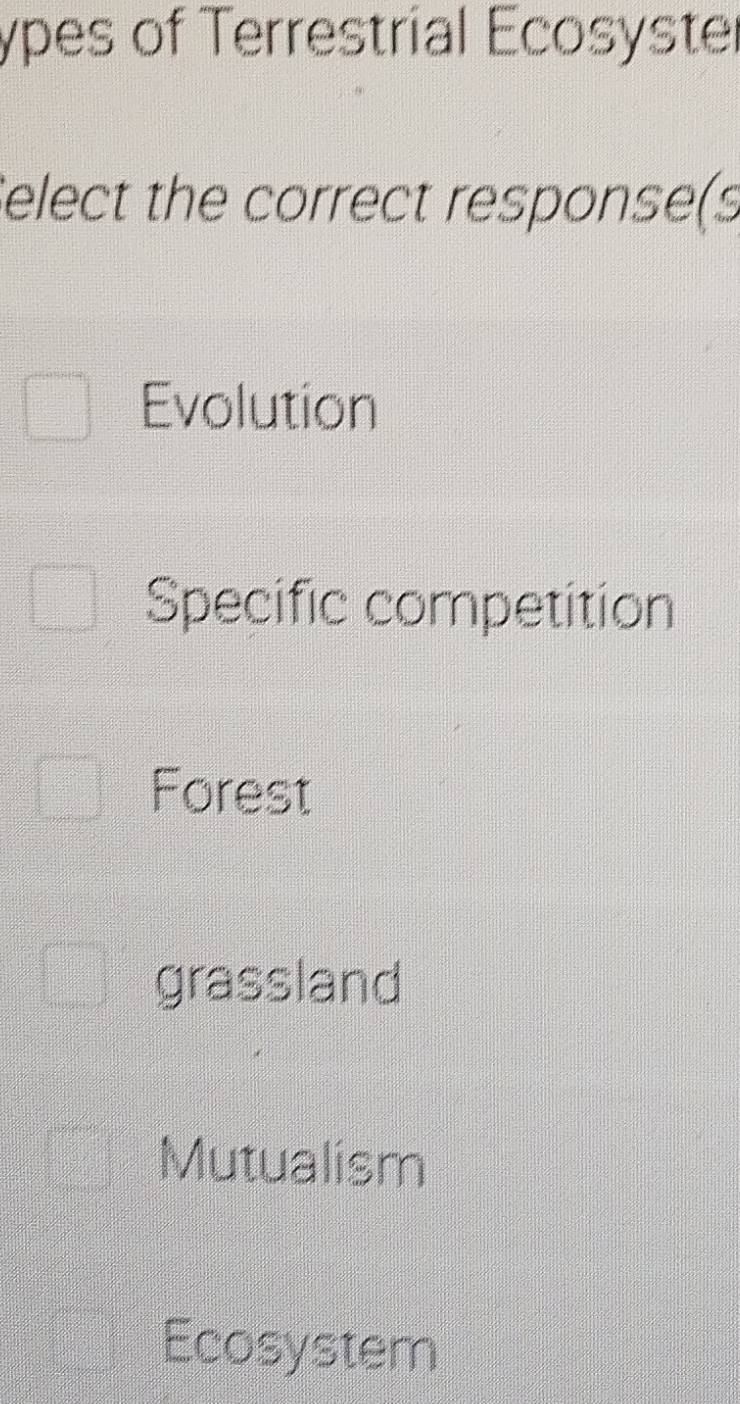 ypes of Terrestrial Ecosyster
Select the correct response(s
Evolution
Specific competition
Forest
grassland
Mutualism
Ecosystem