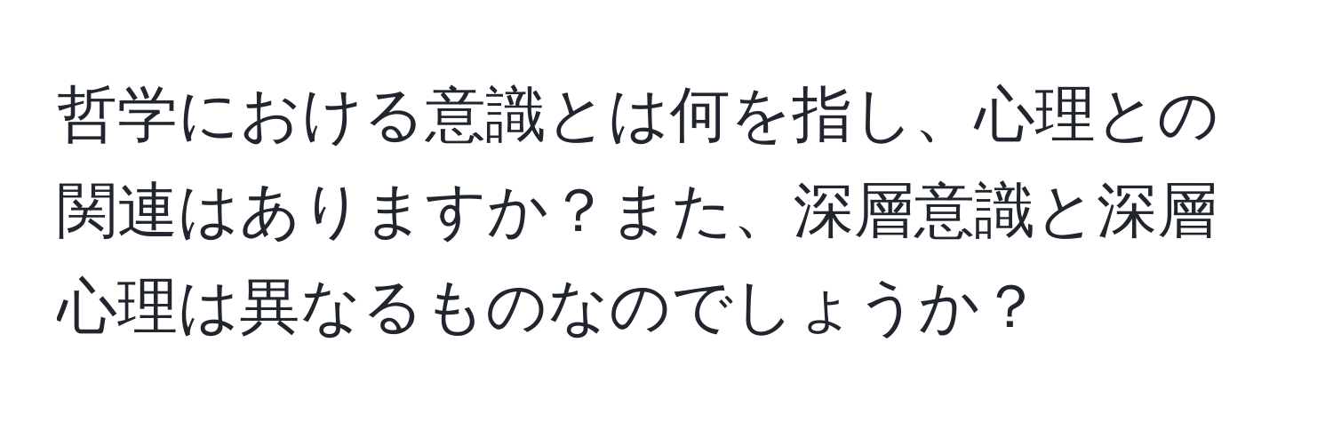 哲学における意識とは何を指し、心理との関連はありますか？また、深層意識と深層心理は異なるものなのでしょうか？