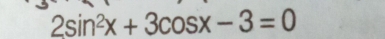 2sin^2x+3cos x-3=0