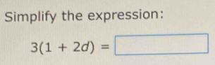 Simplify the expression:
3(1+2d)=□