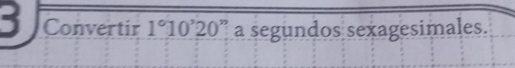 Convertir 1°10'20' ” a segundos sexagesimales.