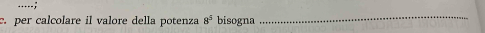 .. 
c. per calcolare il valore della potenza 8^5 bisogna 
_