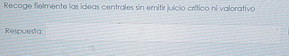 Recoge fielmente las ideas centrales sin emitir juicio crítico ni valorativo 
Respuesta: