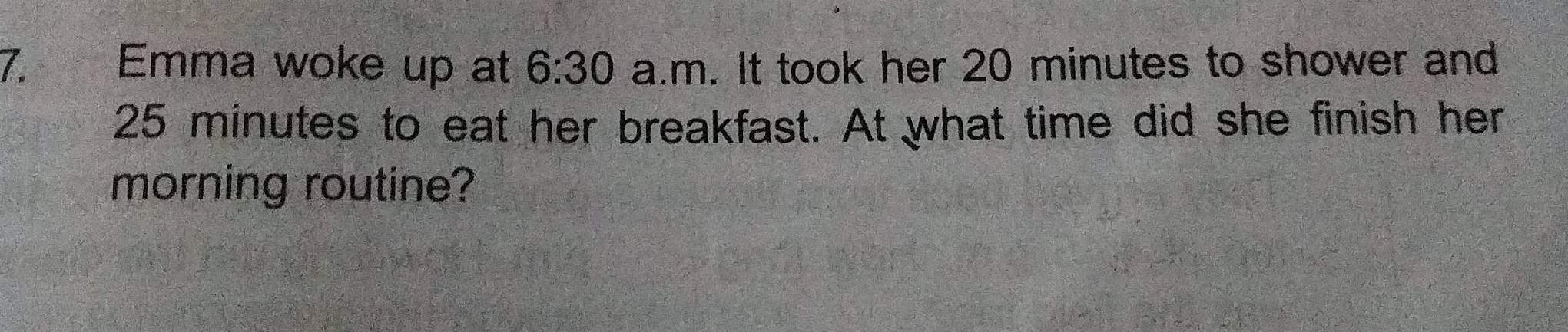 Emma woke up at 6:30 a.m. It took her 20 minutes to shower and
25 minutes to eat her breakfast. At what time did she finish her 
morning routine?