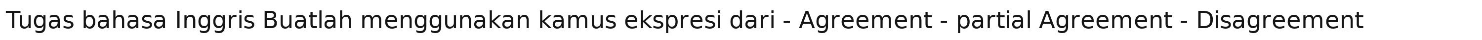 Tugas bahasa Inggris Buatlah menggunakan kamus ekspresi dari - Agreement - partial Agreement - Disagreement