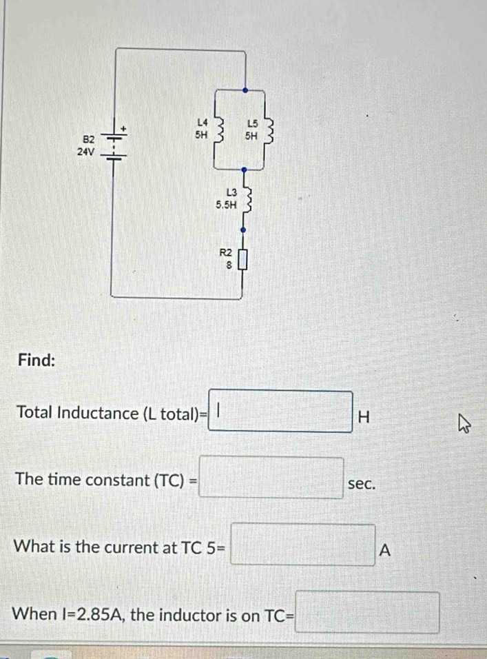 Find: 
Total Inductance (L total) =□ H
The time constant (TC)=□ sec. 
What is the current at 8 :5=□ A^-C 
When I=2.85A , the inductor is on TC=□