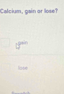 Calcium, gain or lose?
gain
lose