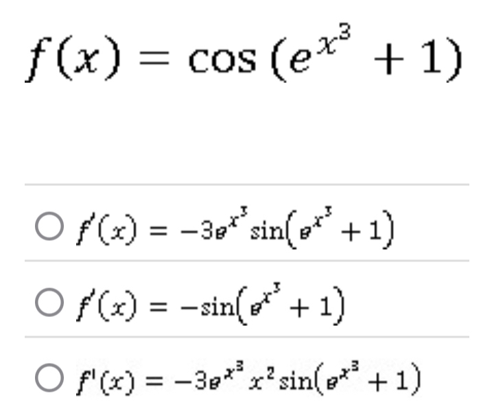 f(x)=cos (e^(x^3)+1)
f'(x)=-3e^(x^3)sin (e^(x^3)+1)
f'(x)=-sin (e^(x^3)+1)
f'(x)=-3e^(x^3)x^2sin (e^(x^3)+1)