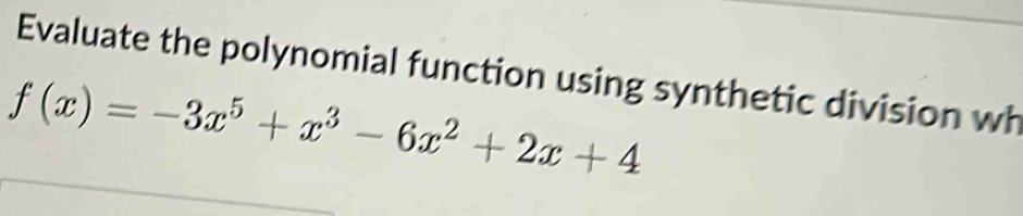 Evaluate the polynomial function using synthetic division wh
f(x)=-3x^5+x^3-6x^2+2x+4