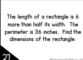 The length of a rectangle is 6
more than half its width. The 
perimeter is 36 inches. Find the 
dimensions of the rectangle.
27
Manewvering the Middle LLC. 201