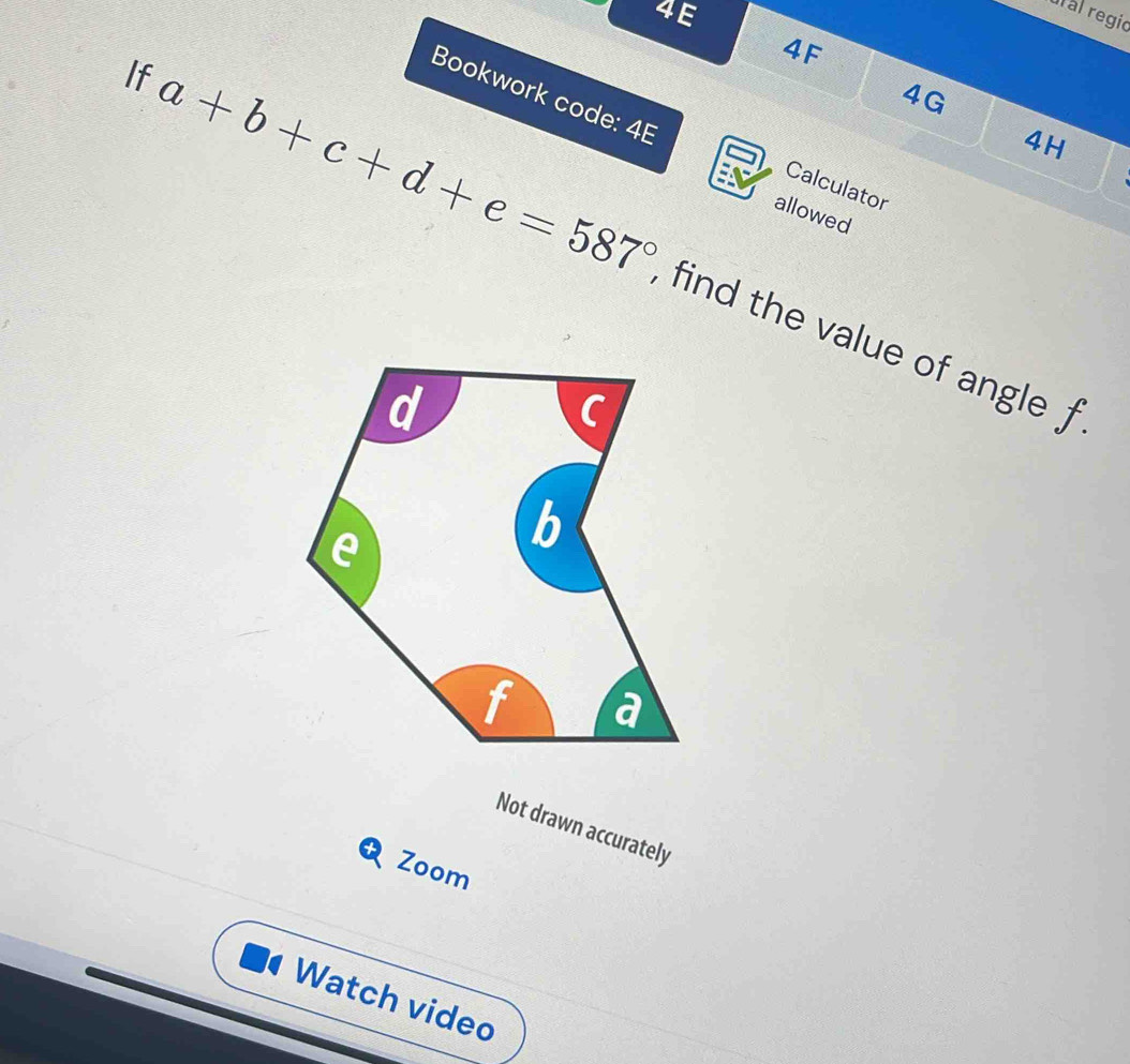 4E 
ul al regic 
4F 
Bookwork code: 4B 
4G 
4H 
Calculator 
allowed 
If a+b+c+d+e=587° find the value of angle f
Not drawn accurately 
Zoom 
Watch video