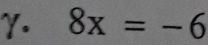 γ. 8x=-6