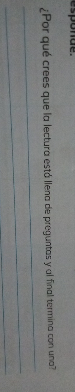 esponde. 
¿Por qué crees que la lectura está llena de preguntas y al final termina con una? 
_ 
_ 
_