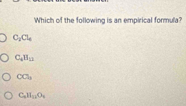 Which of the following is an empirical formula?
C_2Cl_6
C_4H_12
CCl_3
C_6H_12O_6