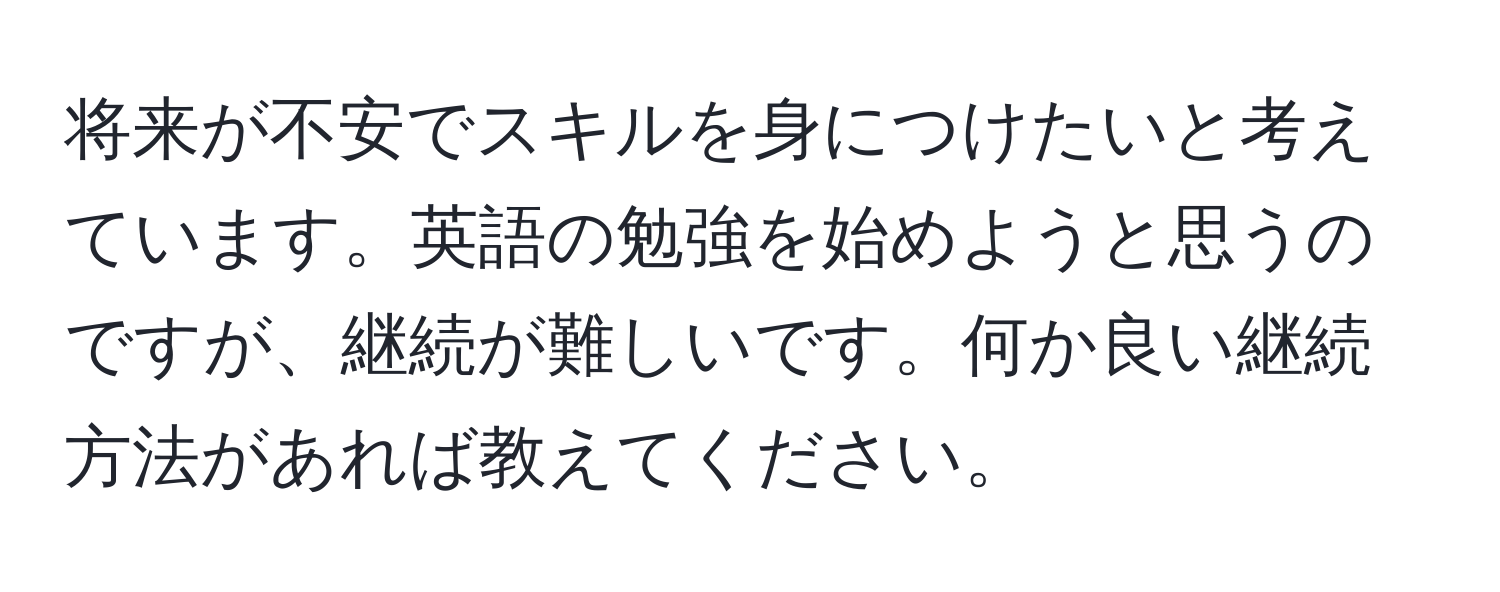 将来が不安でスキルを身につけたいと考えています。英語の勉強を始めようと思うのですが、継続が難しいです。何か良い継続方法があれば教えてください。