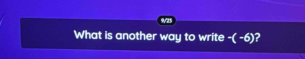 9/23 
What is another way to write -( -6)?